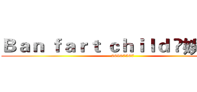 Ｂａｎ ｆａｒｔ ｃｈｉｌｄ ღ娛樂群ღ (26907567)