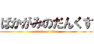 ばかがみのだんくす (attack on titan)