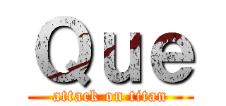Ｑｕｅ (attack on titan)
