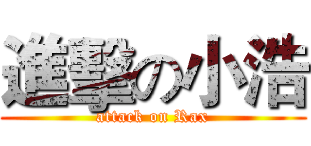 進擊の小浩 (attack on Rax)