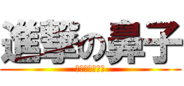 進撃の鼻子 (土城王儒銘參見)