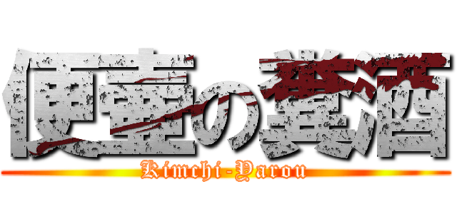 便壷の糞酒 (Kimchi-Yarou)