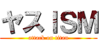 ヤスＩＳＭ (attack on titan)