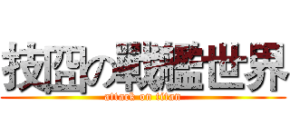 技囧の戰艦世界 (attack on titan)
