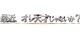 最近、オレ天才じゃないか？ (attack on titan)