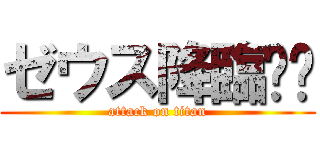 ゼウス降臨‼︎ (attack on titan)