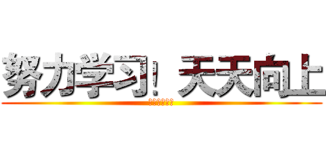 努力学习！天天向上 (制作：孙浩宇)