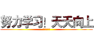 努力学习！天天向上 (制作：孙浩宇)
