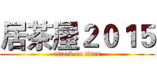 居茶屋２０１５ (attack on titan)