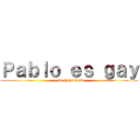 Ｐａｂｌｏ ｅｓ ｇａｙ (y la chupa hard)