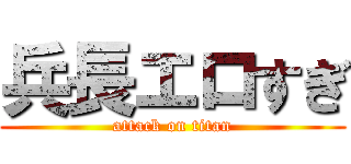 兵長エロすぎ (attack on titan)