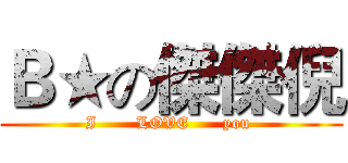 Ｂ★の傑傑倪 (I       LOVE      you )