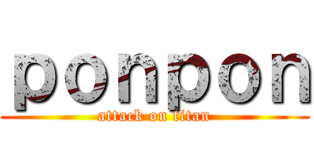 ｐｏｎｐｏｎ (attack on titan)