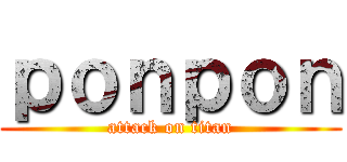 ｐｏｎｐｏｎ (attack on titan)