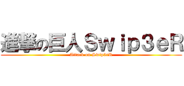 進撃の巨人Ｓｗｉｐ３ｅＲ (Attack on Swip3rR)