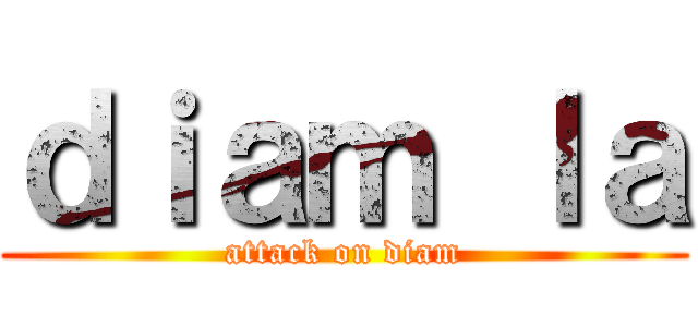 ｄｉａｍ ｌａ (attack on diam)