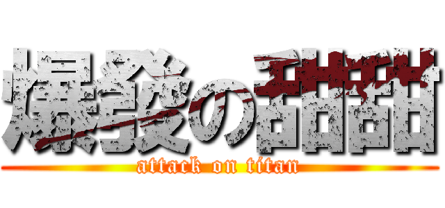 爆發の甜甜 (attack on titan)