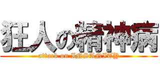 狂人の精神病 (attack on INSANITY)