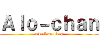 Ａｌｏ－ｃｈａｎ (attack on titan)