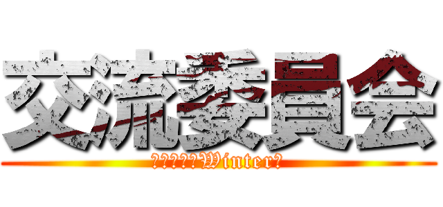 交流委員会 (２０１８～Winter～)
