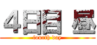 ４日目 昼 (fourth day)