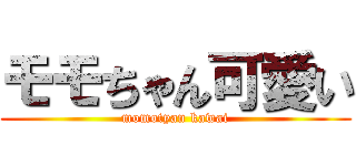 モモちゃん可愛い (momotyan kawai)