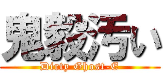 鬼毅汚い (Dirty Ghost-E)
