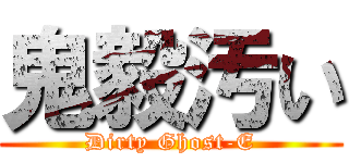 鬼毅汚い (Dirty Ghost-E)