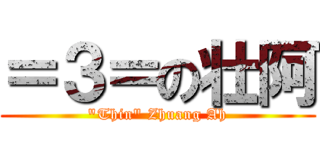 ＝３＝の壮阿 (\"Thin\" Zhuang Ah)