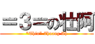 ＝３＝の壮阿 (\"Thin\" Zhuang Ah)