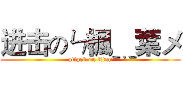 进击のㄣ楓﹎葉メ (attack on titan)