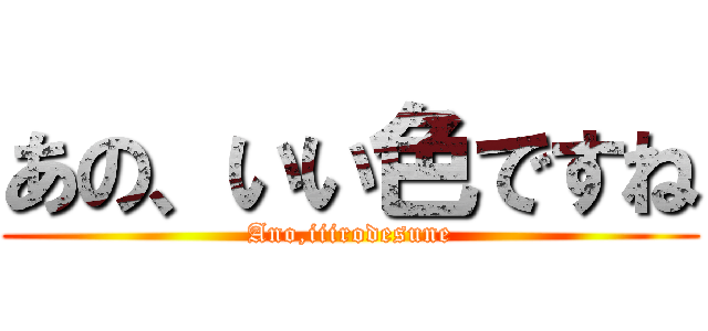 あの、いい色ですね (Ano,iiirodesune)