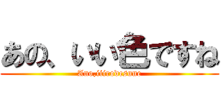 あの、いい色ですね (Ano,iiirodesune)