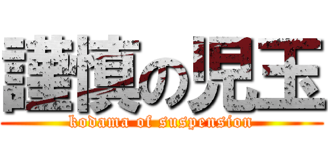 謹慎の児玉 (kodama of suspension)