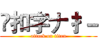 乄扣字ナ扌－ (attack on titan)