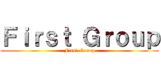 Ｆｉｒｓｔ Ｇｒｏｕｐ (First Group)