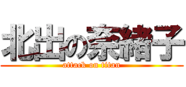 北出の奈緒子 (attack on titan)