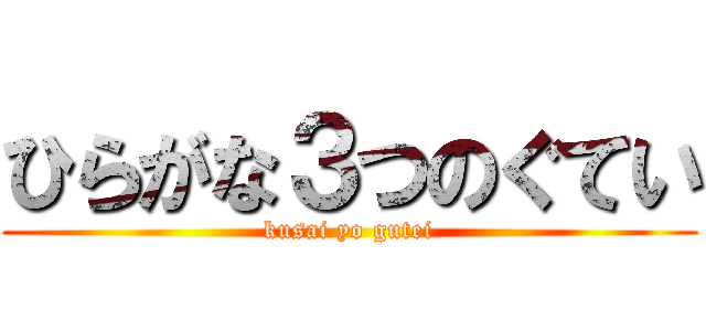 ひらがな３つのぐてい (kusai yo gutei)