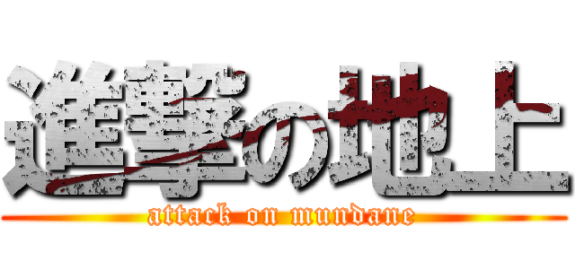 進撃の地上 (attack on mundane)