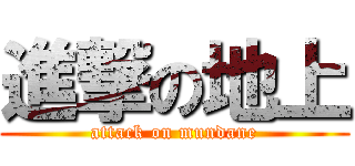 進撃の地上 (attack on mundane)