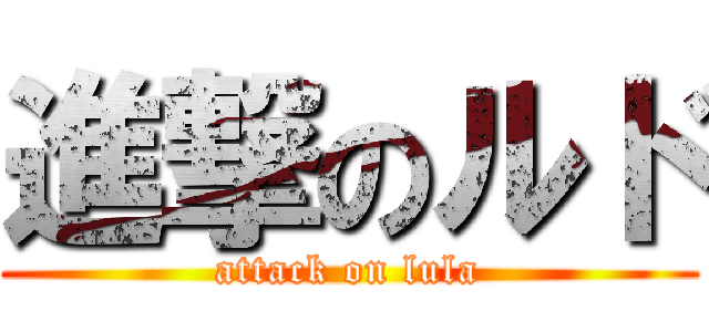 進撃のルド (attack on lula)