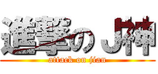 進撃のＪ神 (attack on jian)