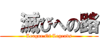   滅びへの路 (League Of Legends)