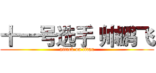 十一号选手 帅鹏飞 (attack on titan)