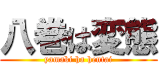 八巻は変態 (yamaki ha hentai)