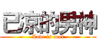 已凉的男神 (Love is cool)