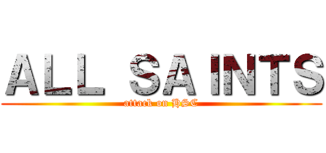 ＡＬＬ ＳＡＩＮＴＳ (attack on HSC)