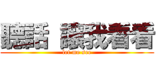 聽話 讓我看看 (let me see)