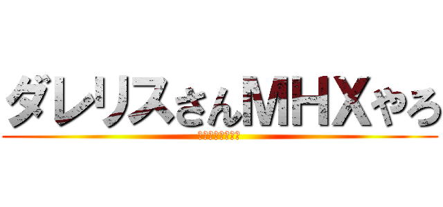 ダレリスさんＭＨＸやろ (たんと掘れ燃石炭)