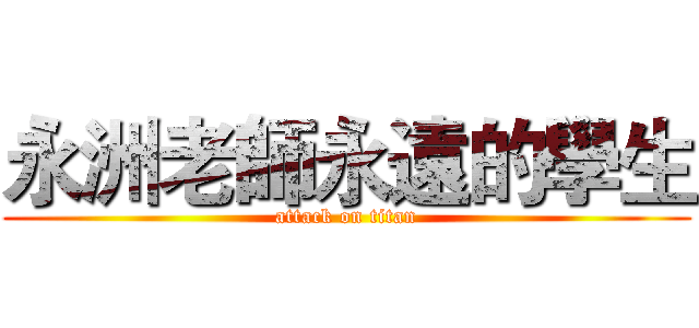 永洲老師永遠的學生 (attack on titan)